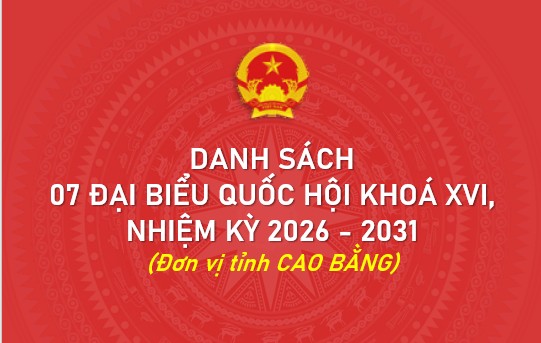 Danh sách 07 đại biểu Quốc hội khoá XVI, nhiệm kỳ 2026 - 2031 đơn vị tỉnh Cao Bằng